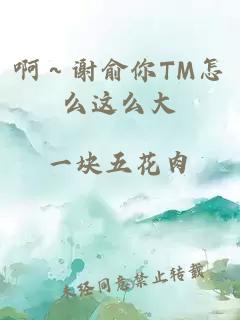 啊～谢俞你TM怎么这么大