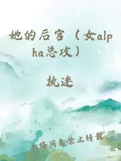 她的后宫（女alpha总攻）