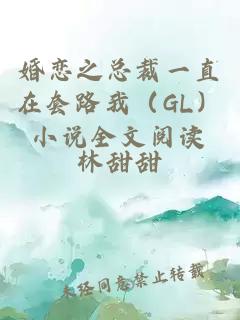 婚恋之总裁一直在套路我（GL）小说全文阅读